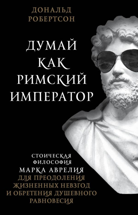 How to Think Like a Roman Emperor: The Stoic Philosophy of Marcus Aurelius
