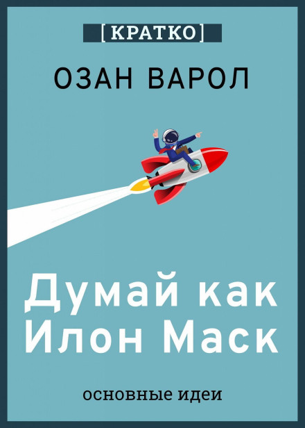 Think Like Elon Musk. And Other Simple Strategies for a Giant Leap in Work and Life. Ozan Varol. Summary