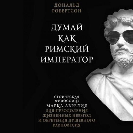 How to Think Like a Roman Emperor: The Stoic Philosophy of Marcus Aurelius