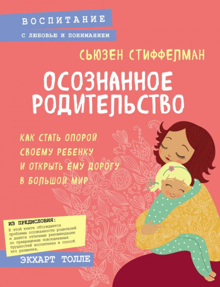Усвідомлене батьківство. Як стати опорою своїй дитині та відкрити їй дорогу у великий світ