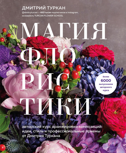 The Magic of Floristry: An Original Course in Arrangement Composition: Ideas, Style and Professional Techniques from Dmitry Turkan