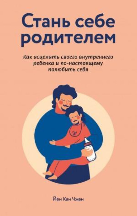 Becoming Your Own Parent. How to Heal Your Inner Child and Truly Love Yourself