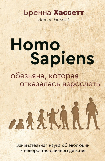 Homo Sapiens. The Ape That Refused to Grow Up. Entertaining Science About Evolution and an Incredibly Long Childhood