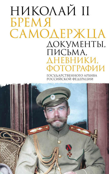 Nicholas II. The Burden of Autocracy. Documents, Letters, Diaries, Photographs from the State Archive of the Russian Federation