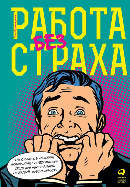 Робота без страху. Як створити в компанії психологічно безпечне середовище для максимальної командної ефективності