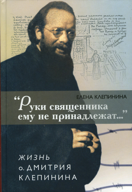 «Руки священника йому не належать...» Життя отця Дмитра Клепініна