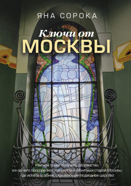 Ключі від Москви. Як чай допоміг отримати дворянство, через що посварилися Капулетті і Монтеккі старої Москви, де шукати особняк, що приховує підводне царство